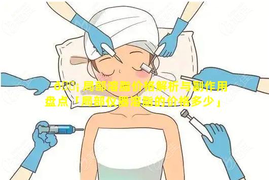 🐡 局部溶脂价格解析与副作用盘点「局部仪器溶脂的价格多少」